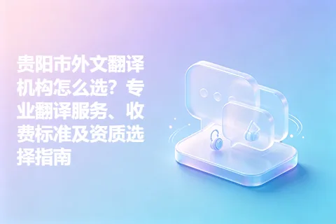 贵阳市外文翻译机构怎么选?专业翻译服务、收费标准及资质选择指南
