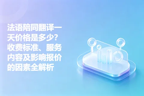 法语陪同翻译一天价格是多少？收费标准、服务内容及影响报价的因素全解析