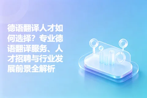 德语翻译人才如何选择？专业德语翻译服务、人才招聘与行业发展前景全解析