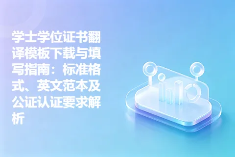 学士学位证书翻译模板下载与填写指南：标准格式、英文范本及公证认证要求解析