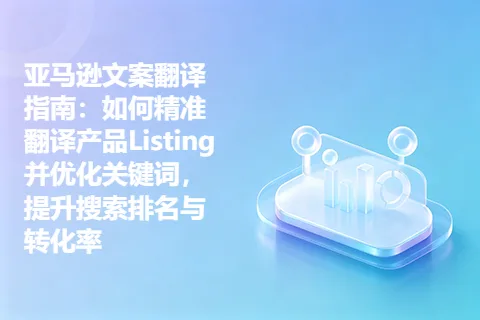 亚马逊文案翻译指南：如何精准翻译产品Listing并优化关键词，提升搜索排名与转化率