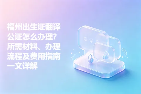 福州出生证翻译公证怎么办理？所需材料、办理流程及费用指南一文详解