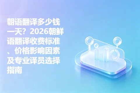 朝语翻译多少钱一天？2026朝鲜语翻译收费标准、价格影响因素及专业译员选择指南