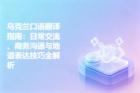 乌克兰口语翻译指南：日常交流、商务沟通与地道表达技巧全解析