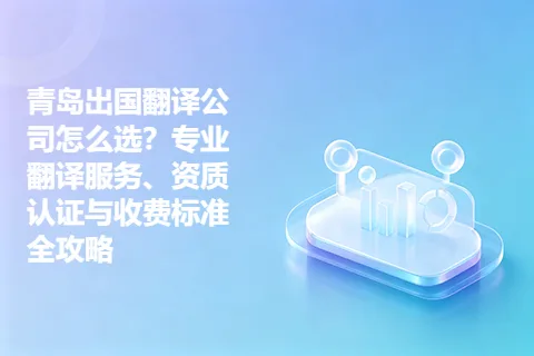 青岛出国翻译公司怎么选？专业翻译服务、资质认证与收费标准全攻略