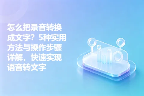 怎么把录音转换成文字？5种实用方法与操作步骤详解，快速实现语音转文字