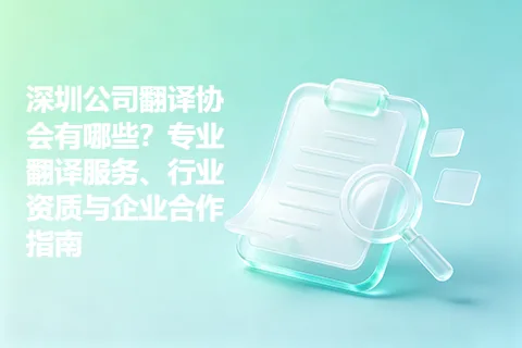 深圳公司翻译协会有哪些？专业翻译服务、行业资质与企业合作指南