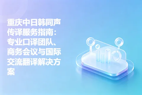 重庆中日韩同声传译服务指南：专业口译团队、商务会议与国际交流翻译解决方案