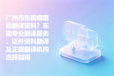 广州市东圃哪里能翻译资料？东圃专业翻译服务、证件资料翻译及正规翻译机构选择指南