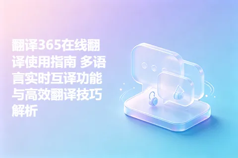 翻译365在线翻译使用指南 多语言实时互译功能与高效翻译技巧解析