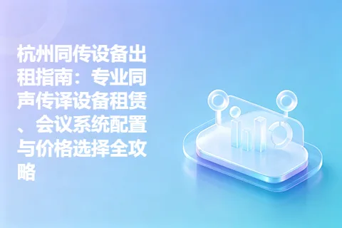 杭州同传设备出租指南：专业同声传译设备租赁、会议系统配置与价格选择全攻略