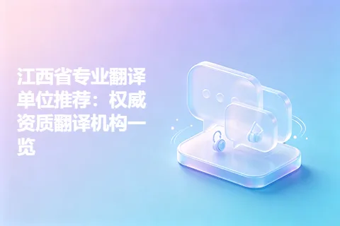 江西省专业翻译单位推荐:权威资质翻译机构一览