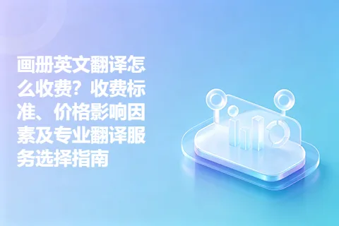 画册英文翻译怎么收费？收费标准、价格影响因素及专业翻译服务选择指南