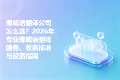 挪威语翻译公司怎么选？2026年专业挪威语翻译服务、收费标准与资质指南