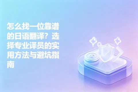 怎么找一位靠谱的日语翻译?选择专业译员的实用方法与避坑指南