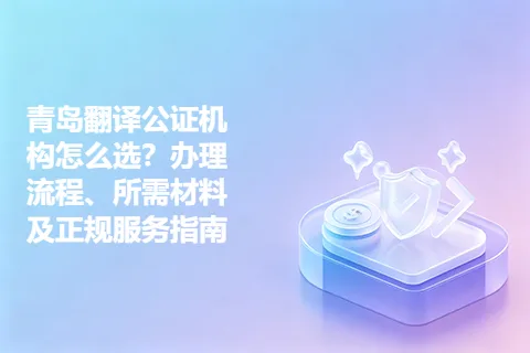 青岛翻译公证机构怎么选？办理流程、所需材料及正规服务指南