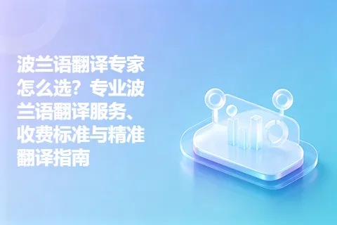 波兰语翻译专家怎么选？专业波兰语翻译服务、收费标准与精准翻译指南