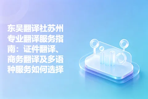 东吴翻译社苏州专业翻译服务指南：证件翻译、商务翻译及多语种服务如何选择