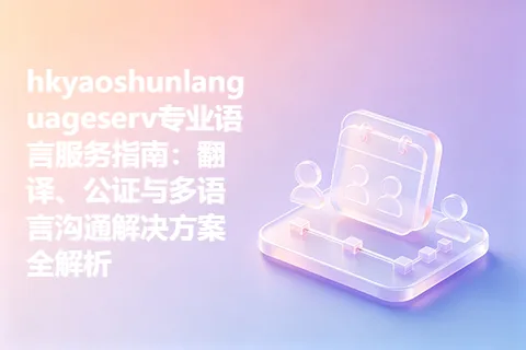 hkyaoshunlanguageserv专业语言服务指南：翻译、公证与多语言沟通解决方案全解析