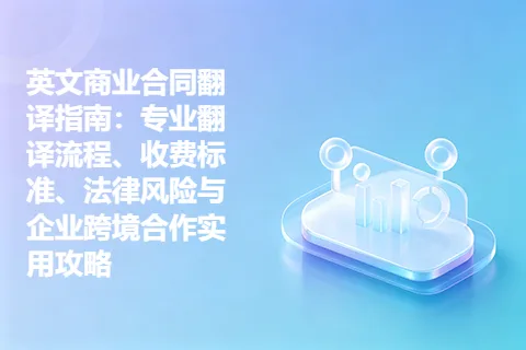 英文商业合同翻译指南：专业翻译流程、收费标准、法律风险与企业跨境合作实用攻略