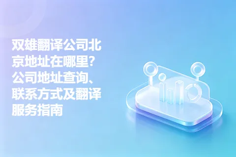 双雄翻译公司北京地址在哪里？公司地址查询、联系方式及翻译服务指南