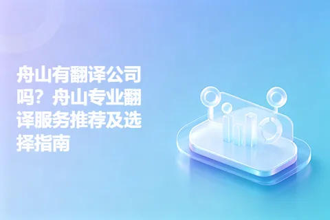 舟山有翻译公司吗?舟山专业翻译服务推荐及选择指南