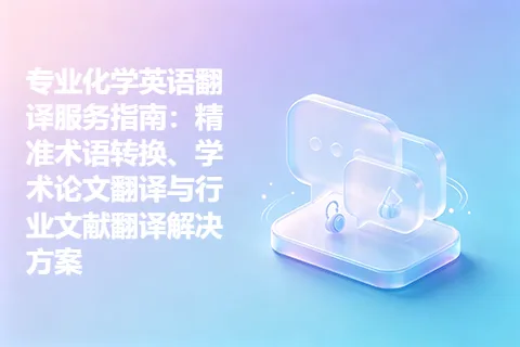 专业化学英语翻译服务指南：精准术语转换、学术论文翻译与行业文献翻译解决方案