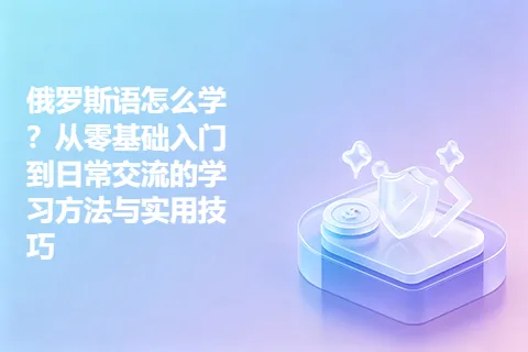 俄罗斯语怎么学？从零基础入门到日常交流的学习方法与实用技巧