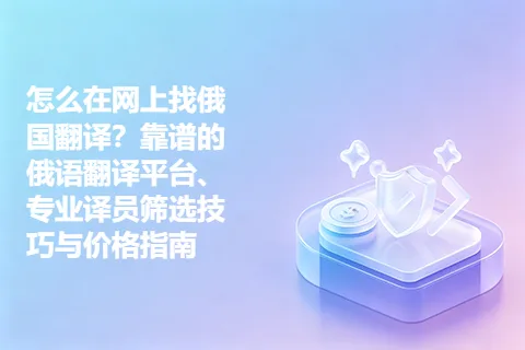 怎么在网上找俄国翻译？靠谱的俄语翻译平台、专业译员筛选技巧与价格指南
