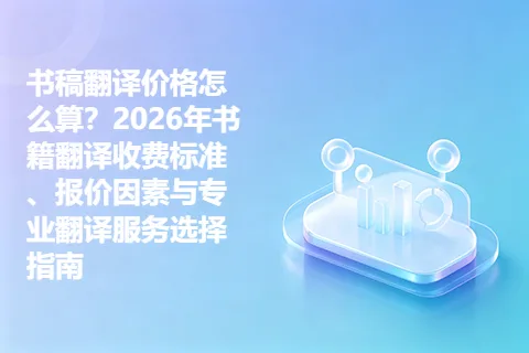 书稿翻译价格怎么算?2026年书籍翻译收费标准、报价因素与专业翻译服务选择指南