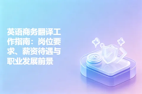 英语商务翻译工作指南：岗位要求、薪资待遇与职业发展前景