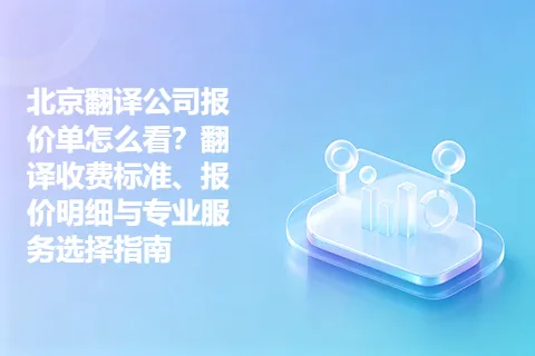 北京翻译公司报价单怎么看？翻译收费标准、报价明细与专业服务选择指南