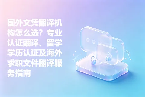 国外文凭翻译机构怎么选?专业认证翻译、留学学历认证及海外求职文件翻译服务指南