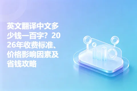 英文翻译中文多少钱一百字？2026年收费标准、价格影响因素及省钱攻略