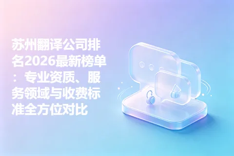 苏州翻译公司排名2026最新榜单:专业资质、服务领域与收费标准全方位对比