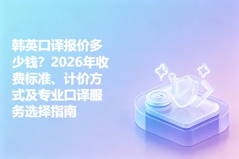 韩英口译报价多少钱?2026年收费标准、计价方式及专业口译服务选择指南