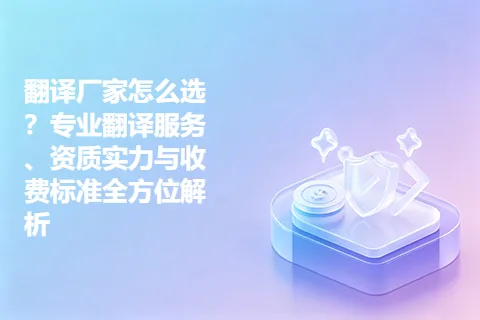 翻译厂家怎么选？专业翻译服务、资质实力与收费标准全方位解析