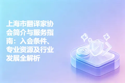 上海市翻译家协会简介与服务指南:入会条件、专业资源及行业发展全解析