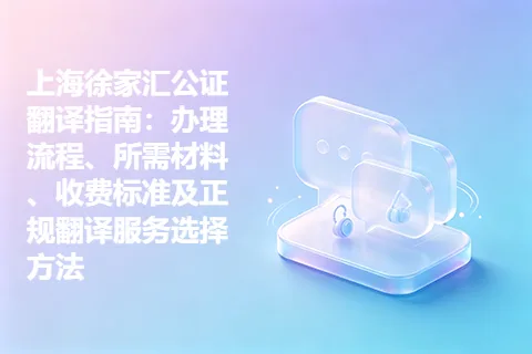 上海徐家汇公证翻译指南:办理流程、所需材料、收费标准及正规翻译服务选择方法