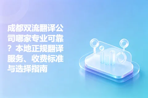 成都双流翻译公司哪家专业可靠？本地正规翻译服务、收费标准与选择指南