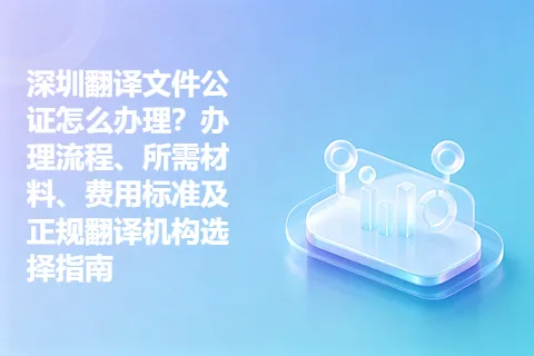 深圳翻译文件公证怎么办理？办理流程、所需材料、费用标准及正规翻译机构选择指南