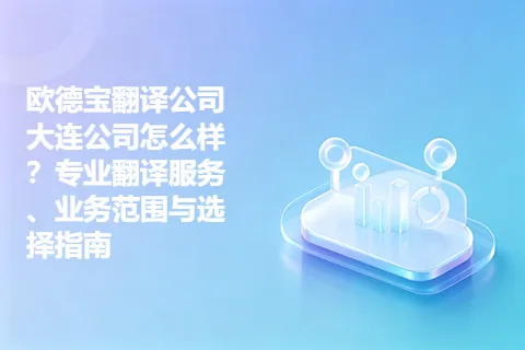 欧德宝翻译公司大连公司怎么样？专业翻译服务、业务范围与选择指南