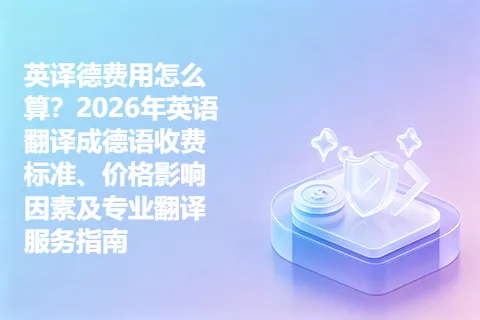 英译德费用怎么算？2026年英语翻译成德语收费标准、价格影响因素及专业翻译服务指南