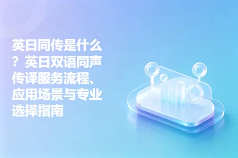英日同传是什么？英日双语同声传译服务流程、应用场景与专业选择指南