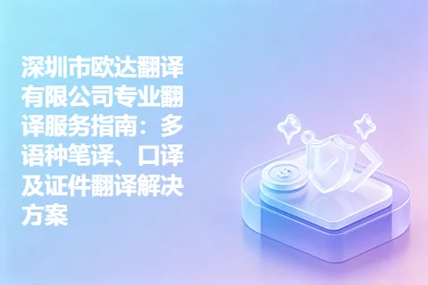 深圳市欧达翻译有限公司专业翻译服务指南：多语种笔译、口译及证件翻译解决方案