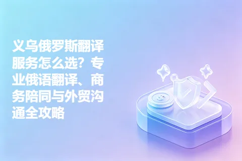 义乌俄罗斯翻译服务怎么选？专业俄语翻译、商务陪同与外贸沟通全攻略