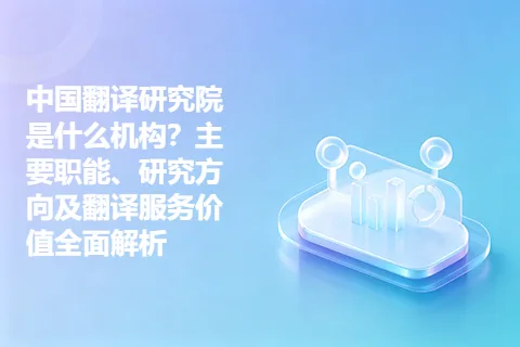 中国翻译研究院是什么机构？主要职能、研究方向及翻译服务价值全面解析