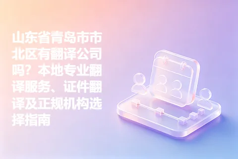 山东省青岛市市北区有翻译公司吗？本地专业翻译服务、证件翻译及正规机构选择指南