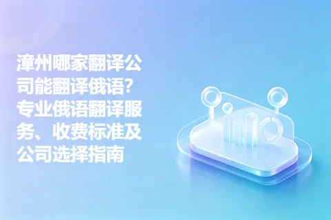 漳州哪家翻译公司能翻译俄语？专业俄语翻译服务、收费标准及公司选择指南