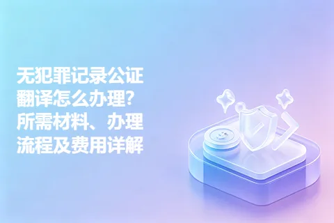 无犯罪记录公证翻译怎么办理?所需材料、办理流程及费用详解
